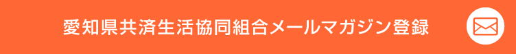 愛知県共済生活協同組合メールマガジン登録