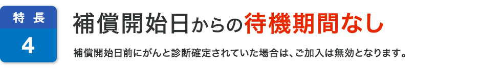 特長4 補償開始日からの待機期間なし