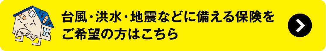 台風・洪水・地震などに備える保険をご希望の方はこちら