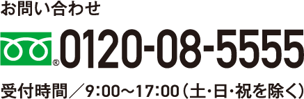 お問い合わせ 0120-08-5555 受付時間／9：00～17：00（土・日・祝を除く）