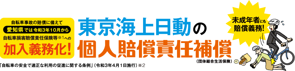 自転車事故の賠償に備えて愛知県内の自治体では加入義務条例拡大！東京海上日動の個人賠償責任補償(団体総合生活保険)未成年者にも賠償義務！【義務】名古屋市、長久手市、豊橋市 【努力義務】知多市、大府市、豊川市、東海市