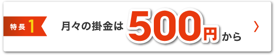 特徴1 月々の掛け金は500円から