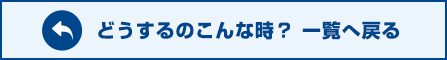 どうするのこんな時？ 一覧へ戻る