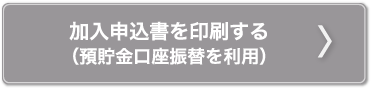 加入申込書を印刷する（預貯金口座振替を利用）