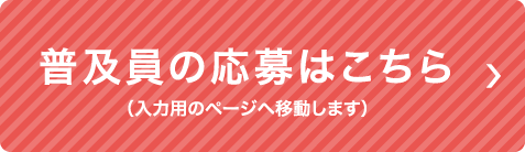 普及員の応募はこちら （入力用のページへ移動します）