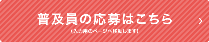 普及員の応募はこちら （入力用のページへ移動します）