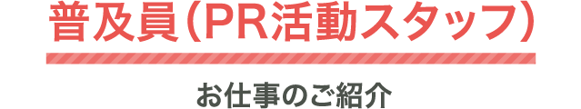 普及員（PR活動スタッフ）お仕事のご紹介