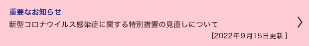 重要なお知らせ　新型コロナウイルス感染症に関する特別措置の見直しについて(9月15日更新)