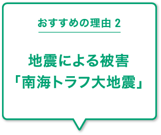 おすすめの理由2 地震による被害「南海トラフ大地震」