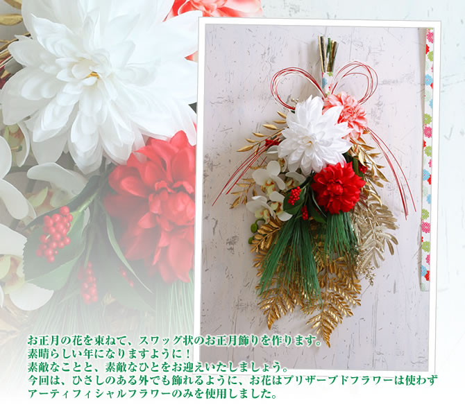 お正月の花を束ねて、スワッグ状のお正月飾りを作ります。素晴らしい年になりますように！素敵なことと、素敵なひとをお迎えいたしましょう。今回は、ひさしのある外でも飾れるように、お花はプリザーブドフラワーは使わずアーティフィシャルフラワーのみを使用しました。