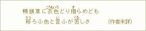 鴨頭草に衣色＜ころもいろ＞どり摺＜す＞らめども　移＜うつ＞ろふ色と言＜い＞ふが苦＜くる＞しさ　（作者未詳）