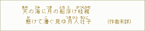 天＜あめ＞の海＜うみ＞に月＜つき＞の船＜ふね＞浮＜う＞け桂梶＜かつらかぢ＞懸＜か＞けてこぐ見ゆ月人壮子＜つきひとをとこ＞（作者未詳）