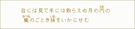 目には見て手には取らえぬ月の内＜うち＞楓＜かつら＞のごとき妹をいかにせむ（作者未詳）