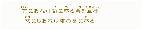 家＜いへ＞にあれば笥＜け＞に盛＜も＞る飯＜いひ＞を草枕＜くさまくら＞旅にしあれば椎の葉に盛＜も＞る