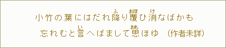 小竹の葉にはだれ降＜ふ＞り覆＜おほ＞ひ消＜け＞なばかも忘れたと言＜い＞へばまして思＜おも＞ほゆ（作者未詳）