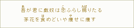 吾＜あ＞が君に戯奴は恋＜こ＞からし賜くたま＞りたる茅花を食＜は＞めどいや痩＜や＞せに痩す