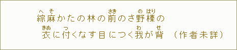 綜【へ】麻【そ】かたの林の前のさ野【さの】榛【はり】の　衣【きぬ】に付【つ】くなす目につく我【わ】が背【せ】（作者未詳）