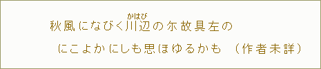 秋風になびく川辺の尓故具左のにこよかにしも思ほゆるかも（作者未詳）