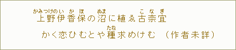 上野【かみつけの】伊【い】香【か】保【ほ】の沼【ぬま】に植ゑ古【こ】奈【な】宜【ぎ】かく恋ひむとや種【たね】求めけむ（作者未詳）