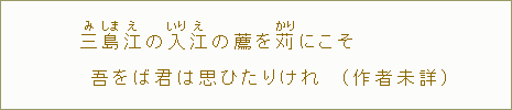 三【み】島【しま】江【え】の入【いり】江【え】の薦を苅【かり】にこそ吾をば君は思ひたりけれ（作者未詳）