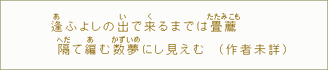 逢【あ】ふよしの出【い】で来【く】るまでは畳薦隔【へだ】て編【あ】む数【かず】夢【いめ】にし見えむ（作者未詳）