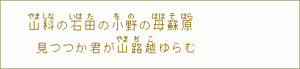 山【やま】科【しな】の石【いは】田【た】の小【を】野【の】の母【はは】蘇【そ】原【はら】見つつか君が山【やま】路【ぢ】越【こ】ゆらむ