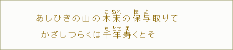 あしひきの山の木【こ】末【ぬれ】の保【ほ】与【よ】取りて　かざしつらくは千【ち】年【とせ】寿【ほ】くとそ