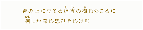 磯の上に立てる廻【む】香【ろ】の樹【き】ねもころに何【なに】しか深め思ひそめけむ