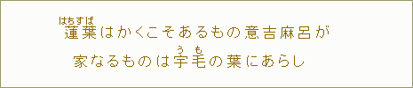 蓮【はちす】葉【ば】はかくこそあるもの意吉麻呂が　家なるものは宇【う】毛【も】の葉にあらし