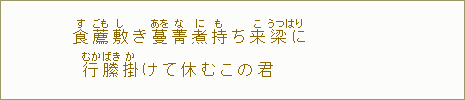 食【す】薦【ごも】敷【し】き蔓【あを】菁【な】煮【に】持【も】ち来【こ】梁【うつはり】に行【むか】縢【ばき】掛【か】けて休むこの君