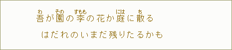 吾【わ】が園【その】の李【すもも】の花か庭【には】に散【ち】るはだれのいまだ残りたるかも