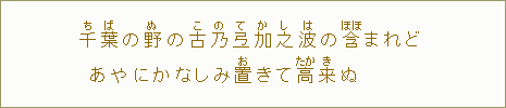 千【ち】葉【ば】の野【ぬ】の古【こ】乃【の】弖【て】加【か】之【し】波【は】の含【ほほ】まれど　あやにかなしみ置【お】きて高【たか】来【き】ぬ