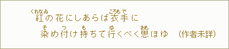 紅【くれなゐ】の花にしあらば衣【ころも】手【で】に　染【そ】め付【つ】け持【も】ちて行【ゆ】くべく思【おも】ほゆ（作者未詳）