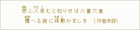 思【おも】ふ人【ひと】来【こ】むと知りせば八重六倉 覆【おほ】へる庭に珠【たま】敷【し】かましを