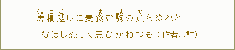 馬【うま】柵【せ】越【ご】しに麦はむ駒【こま】の罵【の】らゆれどなほし恋しく思ひかてなく（作者未詳）