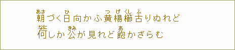 朝【あさ】づく日向かふ黄【つ】楊【げ】櫛【くし】古【ふ】りぬれどなにしか公【きみ】が見れど飽【あ】かざらむ