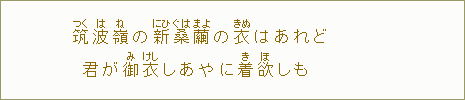 筑【つく】波【は】嶺【ね】の新【にひ】具【ぐ】波【は】繭【まよ】の衣【きぬ】はあれど　君が御【み】衣【けし】しあやに着【き】欲【ほ】しも