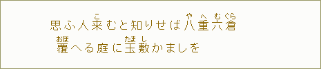 思ふ人来【こ】むと知りせば八【や】重【へ】六【む】倉【ぐら】 覆【おほ】へる庭に玉【たま】敷【し】かましを