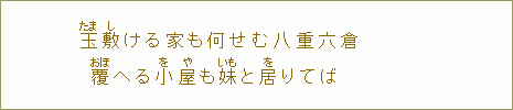 玉【たま】敷【し】ける家も何せむ八重六倉 覆【おほ】へる小【を】屋【や】も妹【いも】と居【を】りてば