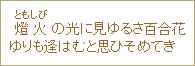 燈火（ともしび）の光に見ゆるさ百合花ゆりも逢はむと思ひそめてき