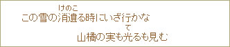 この雪の消遺（けのこ）る時にいざ行かな山橘の実も光（て）るも見む