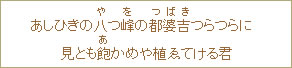 あしひきの八（や）つ<峰（を）の都婆吉（つばき）つらつらに見とも飽（あ）かめや植ゑてける君