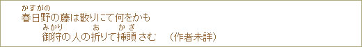 春日野（かすがの）の藤は散りにて何をかも御狩（みかり）の人の折（お）りて挿頭（かざ）さむ　　（作者未詳）