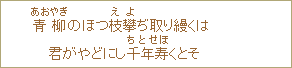 青柳（あおやぎ）のほつ枝攀（えよ）ぢ取り縵くは君がやどにし千年寿（ちとせほ）くとそ