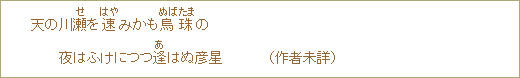 天の川瀬＜せ＞を速＜はや＞みかも鳥珠＜ぬばたま＞の夜はふけにつつ逢＜あ＞はぬ彦星　（作者未詳）