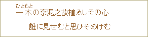 一本（いちもと）の奈泥之故植ゑしその心　誰にも見せむと思ひそめけむ