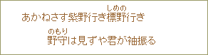 あかねさす紫野行き標野（しめの）行き　野守（のもり）は見ずや君が袖振る