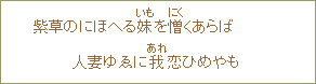 紫草のにほへる妹（いも）を憎（にく）くあらば　人妻ゆゑに我（あれ）恋ひめやも