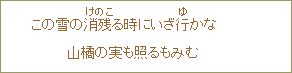 この雪の消残（けのこ）る時にいざ行（ゆ）かな　山橘の実も照るもみむ