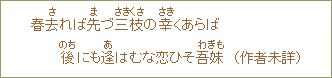 春去（さ）れば先（ま）づ三枝（さきくさ）の幸（さき）くあらば　後にも逢（あ）はむな恋ひそ吾妹（わぎも）（作者未詳）